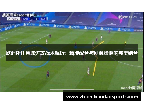 欧洲杯任意球进攻战术解析：精准配合与创意策略的完美结合