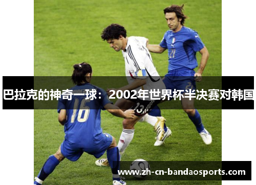 巴拉克的神奇一球：2002年世界杯半决赛对韩国