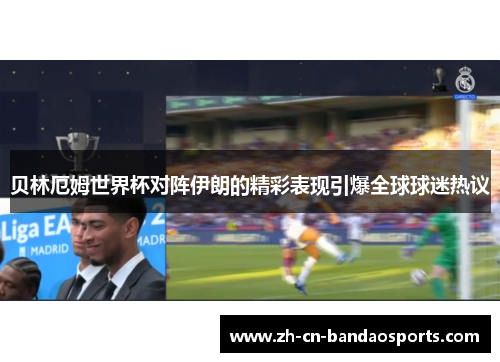 贝林厄姆世界杯对阵伊朗的精彩表现引爆全球球迷热议