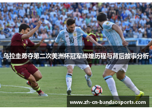 乌拉圭勇夺第二次美洲杯冠军辉煌历程与背后故事分析