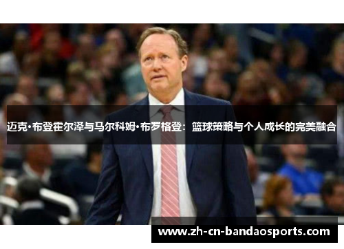 迈克·布登霍尔泽与马尔科姆·布罗格登：篮球策略与个人成长的完美融合