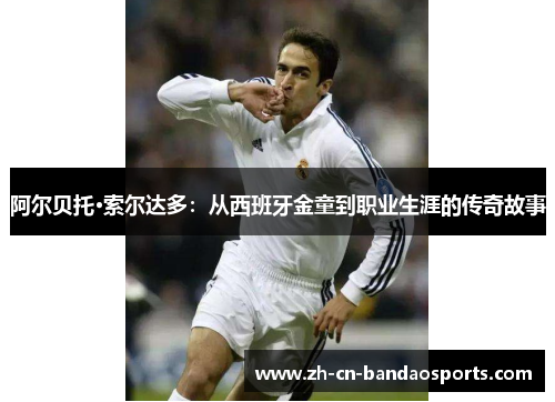 阿尔贝托·索尔达多：从西班牙金童到职业生涯的传奇故事