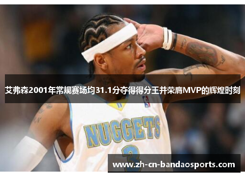 艾弗森2001年常规赛场均31.1分夺得得分王并荣膺MVP的辉煌时刻