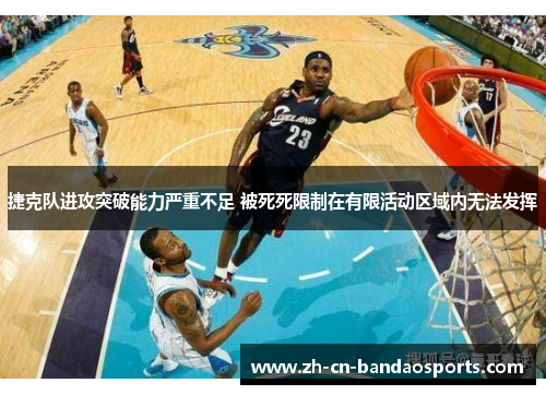 捷克队进攻突破能力严重不足 被死死限制在有限活动区域内无法发挥