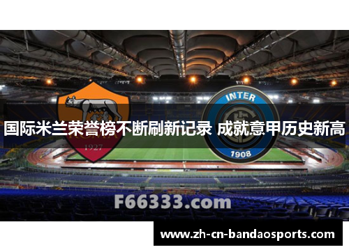 国际米兰荣誉榜不断刷新记录 成就意甲历史新高