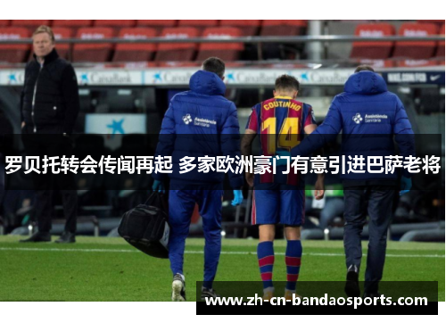 罗贝托转会传闻再起 多家欧洲豪门有意引进巴萨老将