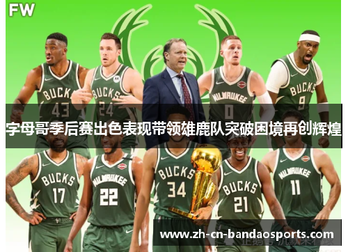 字母哥季后赛出色表现带领雄鹿队突破困境再创辉煌