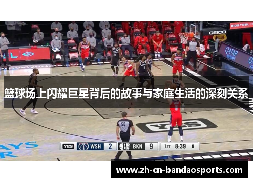 篮球场上闪耀巨星背后的故事与家庭生活的深刻关系