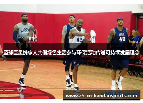 篮球巨星携家人共倡绿色生活参与环保活动传递可持续发展理念