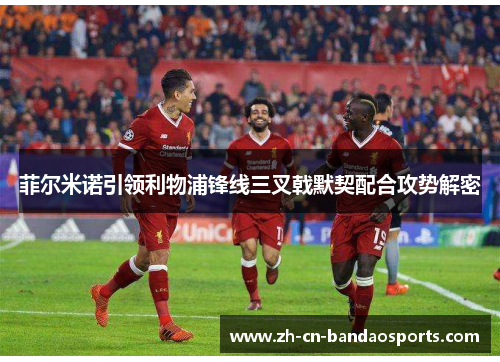 菲尔米诺引领利物浦锋线三叉戟默契配合攻势解密