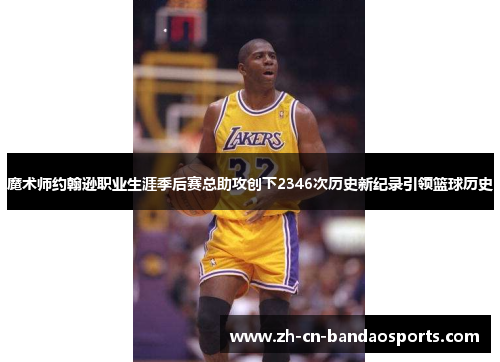 魔术师约翰逊职业生涯季后赛总助攻创下2346次历史新纪录引领篮球历史