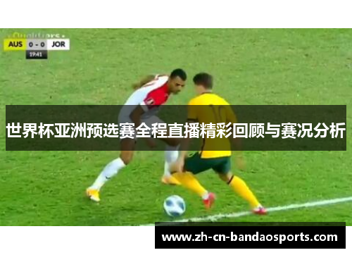 世界杯亚洲预选赛全程直播精彩回顾与赛况分析