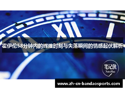 霍伊伦58分钟内的辉煌时刻与失落瞬间的情感起伏解析