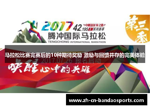 马拉松比赛完赛后的10种期待奖励 激励与回馈并存的完美体验