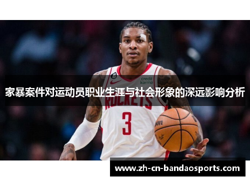 家暴案件对运动员职业生涯与社会形象的深远影响分析