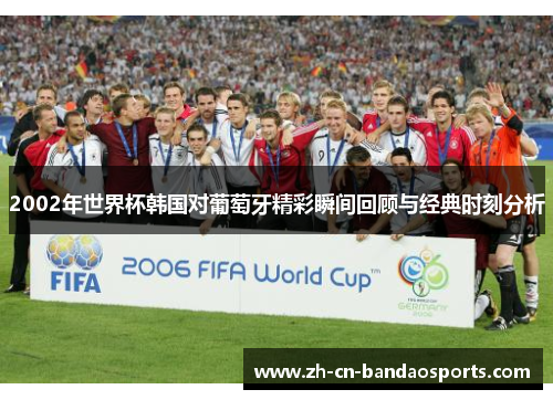 2002年世界杯韩国对葡萄牙精彩瞬间回顾与经典时刻分析