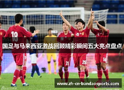 国足与马来西亚激战回顾精彩瞬间五大亮点盘点