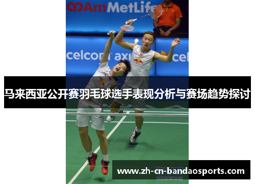 马来西亚公开赛羽毛球选手表现分析与赛场趋势探讨