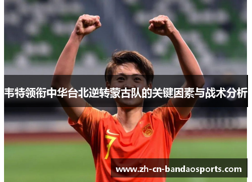 韦特领衔中华台北逆转蒙古队的关键因素与战术分析