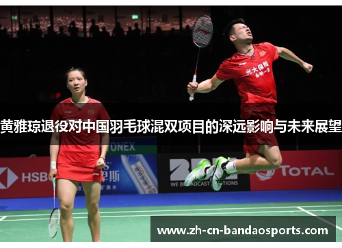 黄雅琼退役对中国羽毛球混双项目的深远影响与未来展望