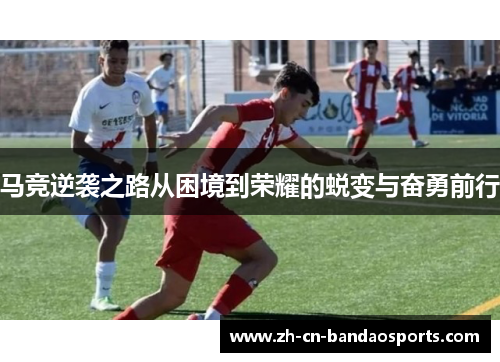 马竞逆袭之路从困境到荣耀的蜕变与奋勇前行