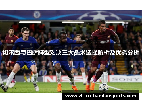切尔西与巴萨阵型对决三大战术选择解析及优劣分析