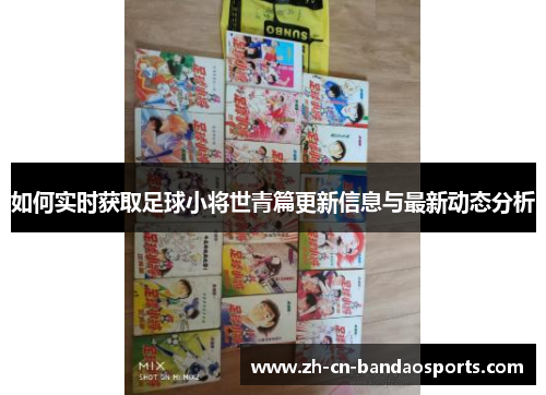 如何实时获取足球小将世青篇更新信息与最新动态分析