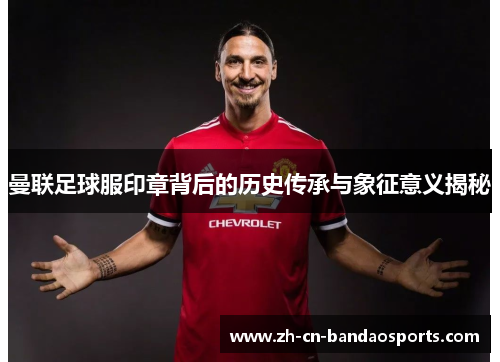 曼联足球服印章背后的历史传承与象征意义揭秘