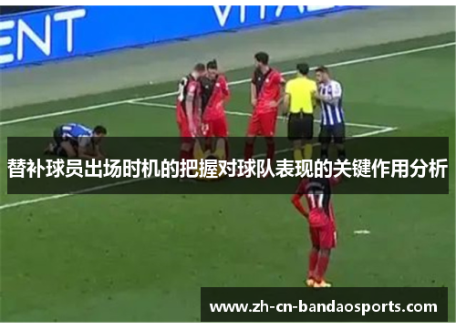 替补球员出场时机的把握对球队表现的关键作用分析