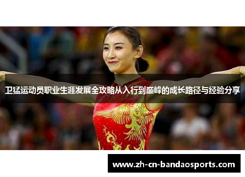 卫猛运动员职业生涯发展全攻略从入行到巅峰的成长路径与经验分享
