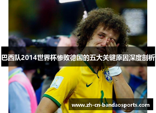 巴西队2014世界杯惨败德国的五大关键原因深度剖析