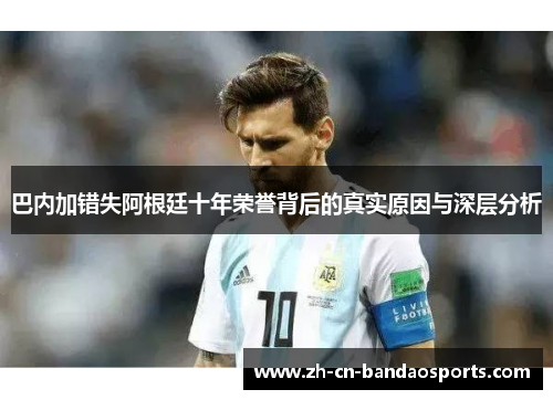巴内加错失阿根廷十年荣誉背后的真实原因与深层分析