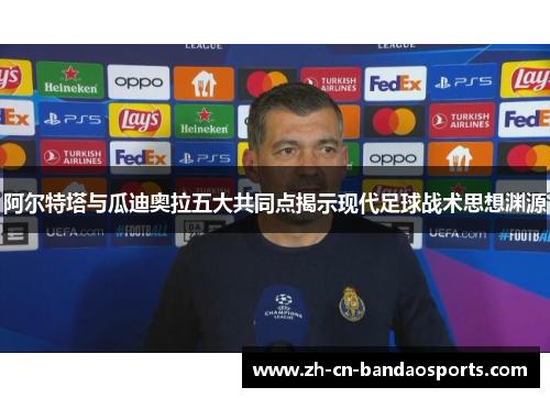 阿尔特塔与瓜迪奥拉五大共同点揭示现代足球战术思想渊源