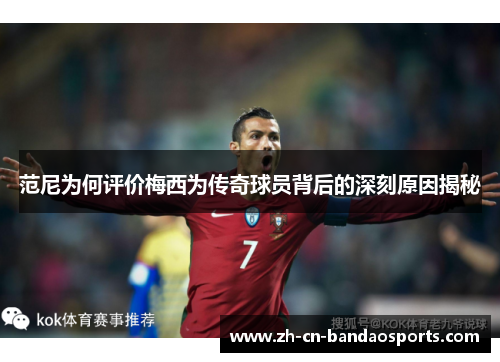 范尼为何评价梅西为传奇球员背后的深刻原因揭秘