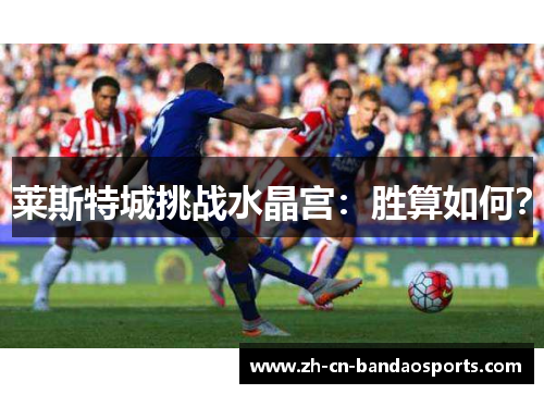 莱斯特城挑战水晶宫：胜算如何？