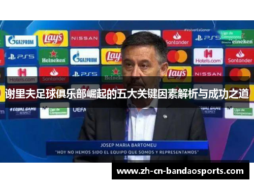 谢里夫足球俱乐部崛起的五大关键因素解析与成功之道