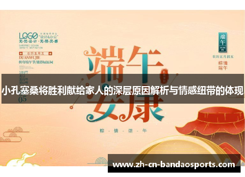 小孔塞桑将胜利献给家人的深层原因解析与情感纽带的体现